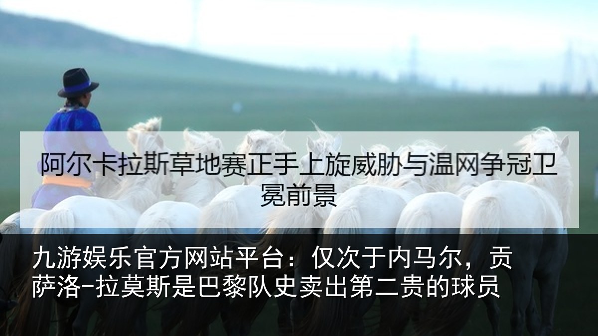 九游娱乐官方网站平台：仅次于内马尔，贡萨相关情况史卖出第二贵的球员