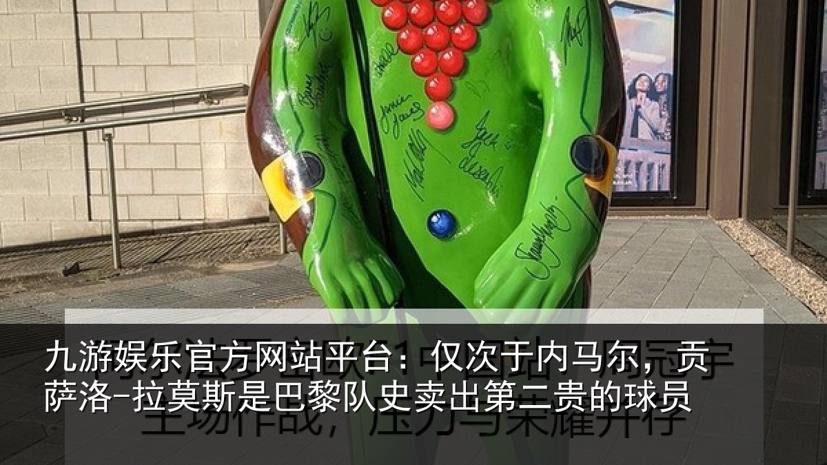 九游娱乐官方网站平台:仅次于内马尔,贡萨洛-拉莫斯是巴黎队史卖出第二贵的球员