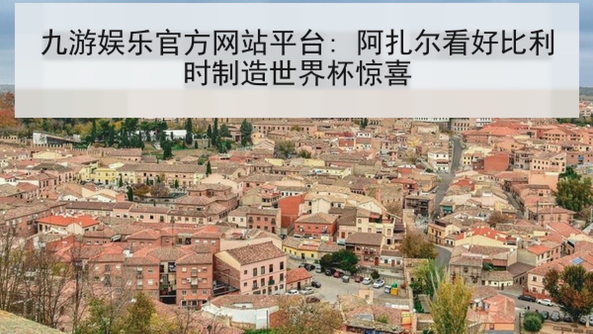 九游娱乐官方网站平台: 阿扎尔看好比利时制造世界杯惊喜 九游娱乐官方网站平台: 阿扎尔看好比利时制造世界杯惊喜