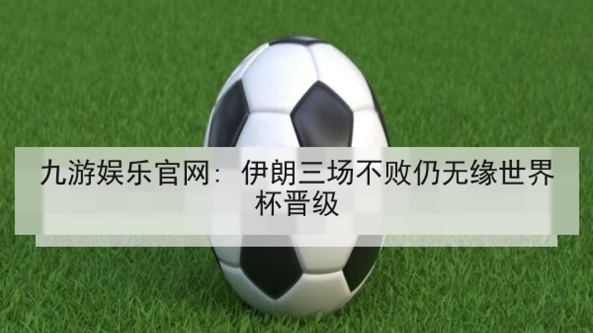 九游娱乐官网: 伊朗三场不败仍无缘世界杯晋级 九游娱乐官网: 伊朗三场不败仍无缘世界杯晋级