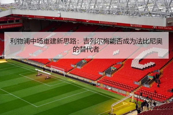 利物浦中场重建新思路：吉列尔梅能否成为法比尼奥的替代者