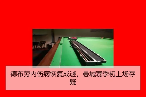 德布劳内伤病恢复成谜，曼城赛季初上场存疑