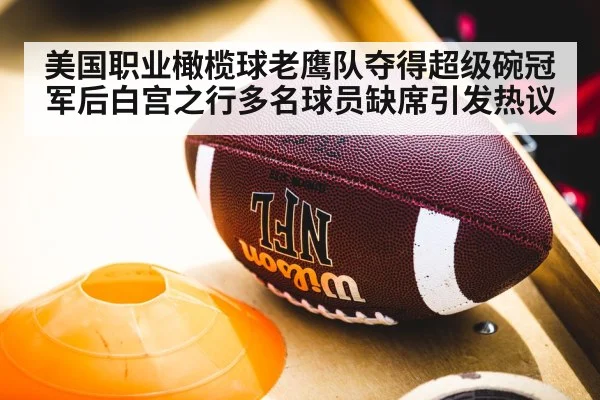 美国职业橄榄球老鹰队夺得超级碗冠军后白宫之行多名球员缺席引发热议