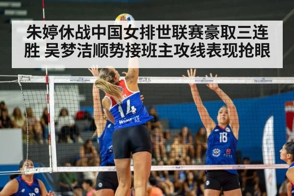 朱婷休战中国女排世联赛豪取三连胜 吴梦洁顺势接班主攻线表现抢眼