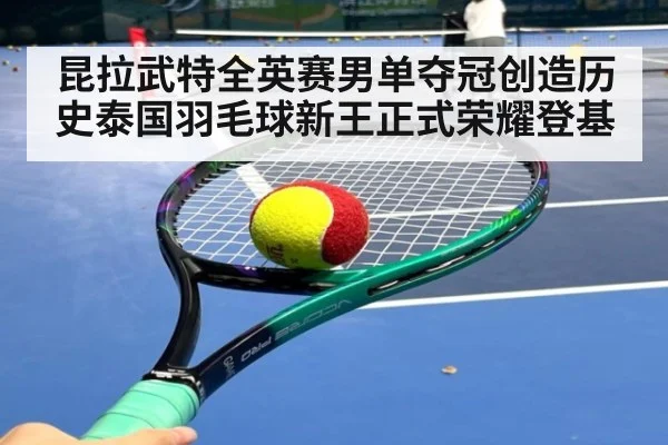 昆拉武特全英赛男单夺冠创造历史泰国羽毛球新王正式荣耀登基